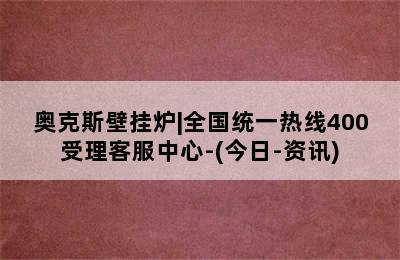 奥克斯壁挂炉|全国统一热线400受理客服中心-(今日-资讯)